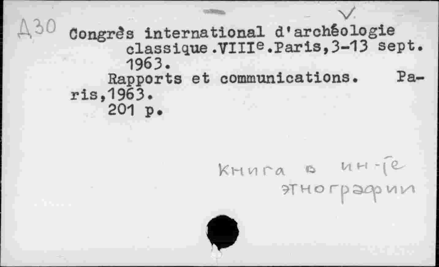 ﻿Congrès international d’archéologie classique.VIIIe.Paris,3-13 sept 1963.
Rapports et communications. Pa ris,1963.
201 p.
к H И Г Л ’Û U w -
?THo грэдзии